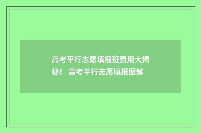 高考平行志愿填报班费用大揭秘！ 高考平行志愿填报图解