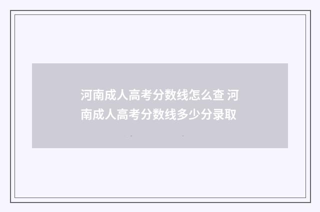 河南成人高考分数线怎么查 河南成人高考分数线多少分录取