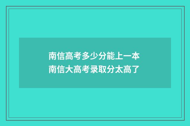南信高考多少分能上一本 南信大高考录取分太高了