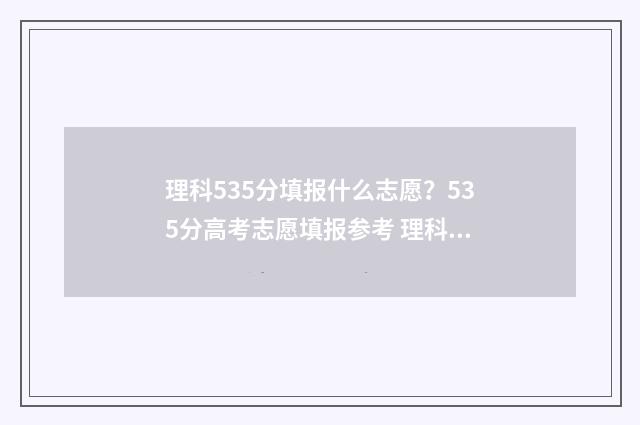 理科535分填报什么志愿？535分高考志愿填报参考 理科593分