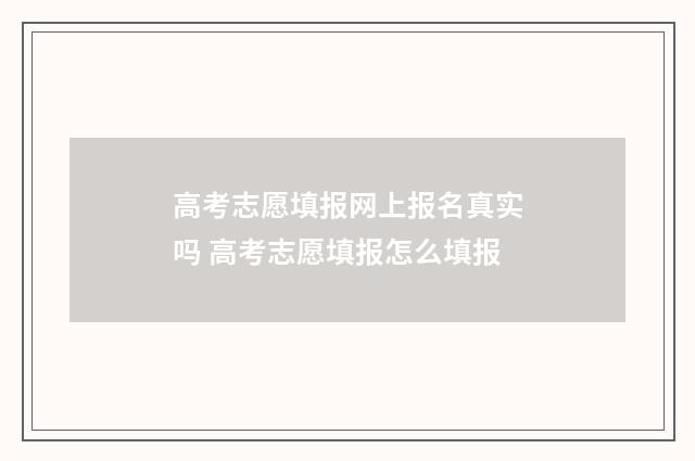 高考志愿填报网上报名真实吗 高考志愿填报怎么填报