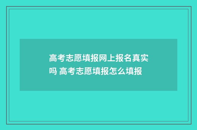 高考志愿填报网上报名真实吗 高考志愿填报怎么填报