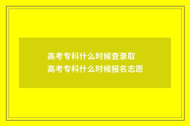 高考专科什么时候查录取 高考专科什么时候报名志愿