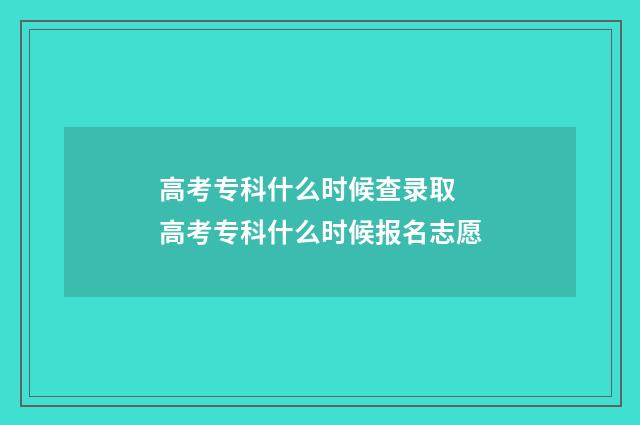 高考专科什么时候查录取 高考专科什么时候报名志愿
