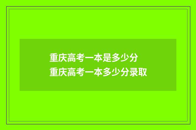 重庆高考一本是多少分 重庆高考一本多少分录取