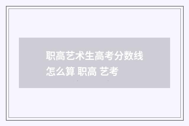 职高艺术生高考分数线怎么算 职高 艺考
