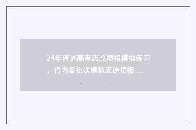24年普通高考志愿填报模拟练习，省内各批次模拟志愿填报 24年高考改革