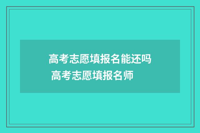 高考志愿填报名能还吗 高考志愿填报名师