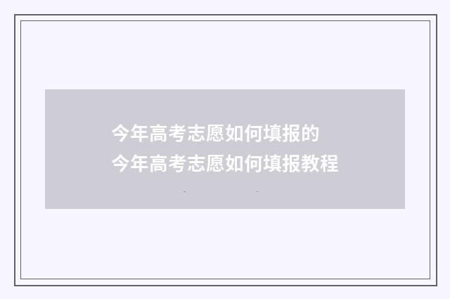 今年高考志愿如何填报的 今年高考志愿如何填报教程