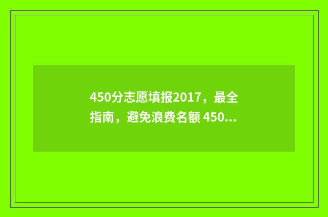 450分志愿填报2017，最全指南，避免浪费名额 450分高考