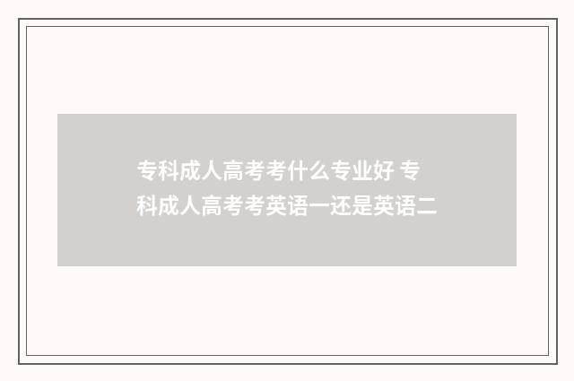 专科成人高考考什么专业好 专科成人高考考英语一还是英语二