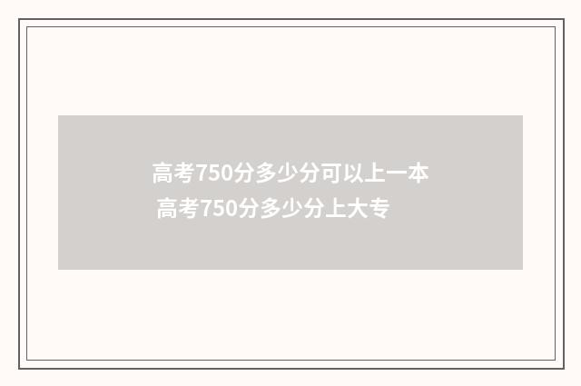 高考750分多少分可以上一本 高考750分多少分上大专
