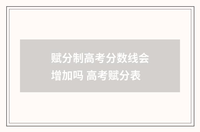 赋分制高考分数线会增加吗 高考赋分表