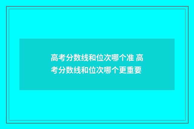 高考分数线和位次哪个准 高考分数线和位次哪个更重要