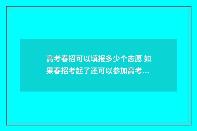 高考春招可以填报多少个志愿 如果春招考起了还可以参加高考吗?