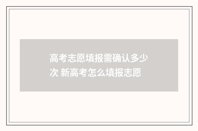 高考志愿填报需确认多少次 新高考怎么填报志愿