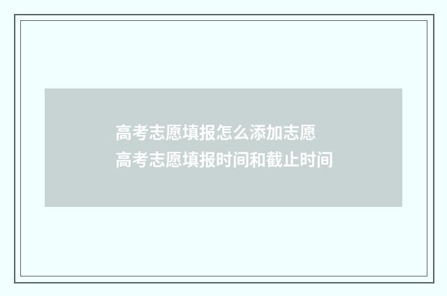 高考志愿填报怎么添加志愿 高考志愿填报时间和截止时间