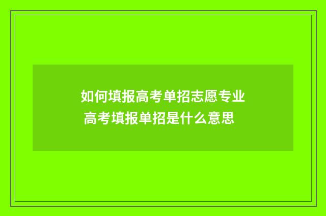 如何填报高考单招志愿专业 高考填报单招是什么意思