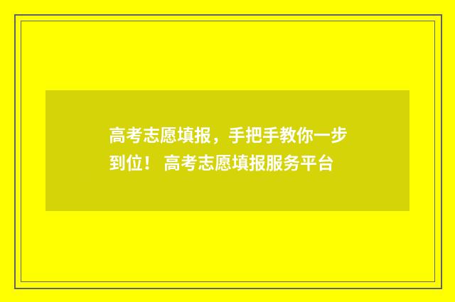 高考志愿填报，手把手教你一步到位！ 高考志愿填报服务平台