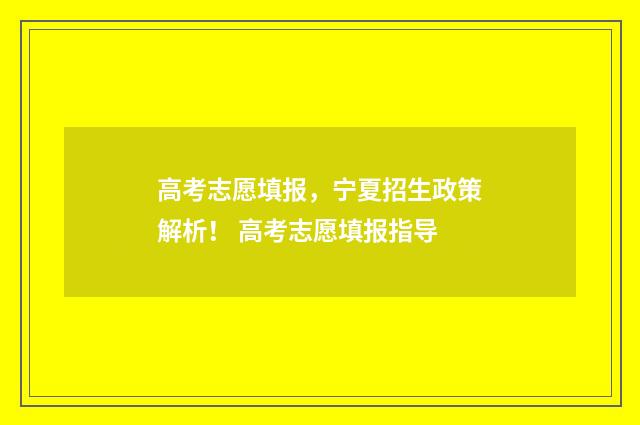 高考志愿填报，宁夏招生政策解析！ 高考志愿填报指导