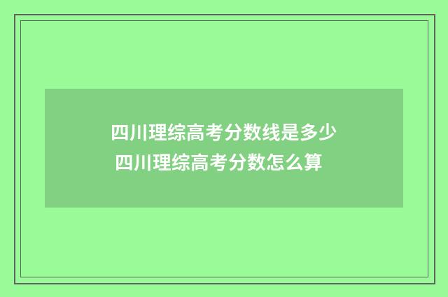 四川理综高考分数线是多少 四川理综高考分数怎么算