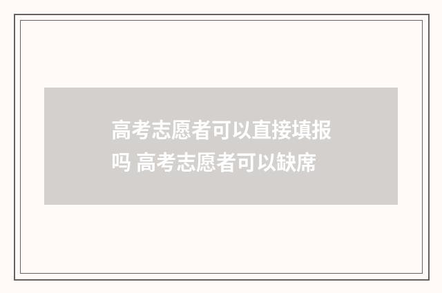 高考志愿者可以直接填报吗 高考志愿者可以缺席