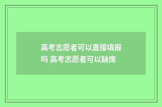 高考志愿者可以直接填报吗 高考志愿者可以缺席