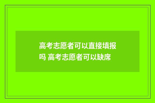 高考志愿者可以直接填报吗 高考志愿者可以缺席
