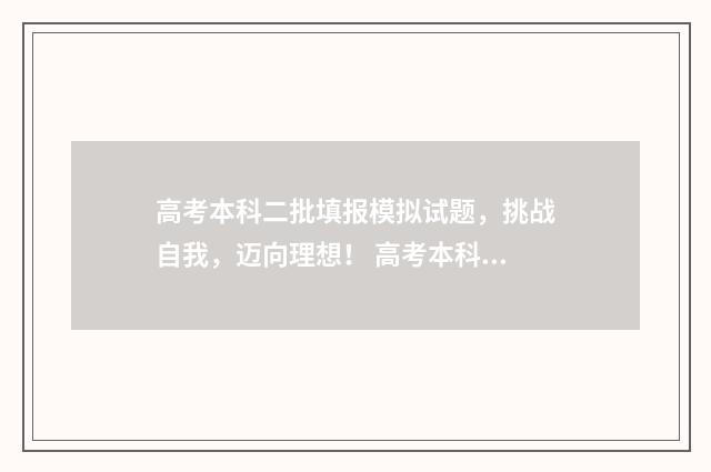 高考本科二批填报模拟试题，挑战自我，迈向理想！ 高考本科二批填志愿时间