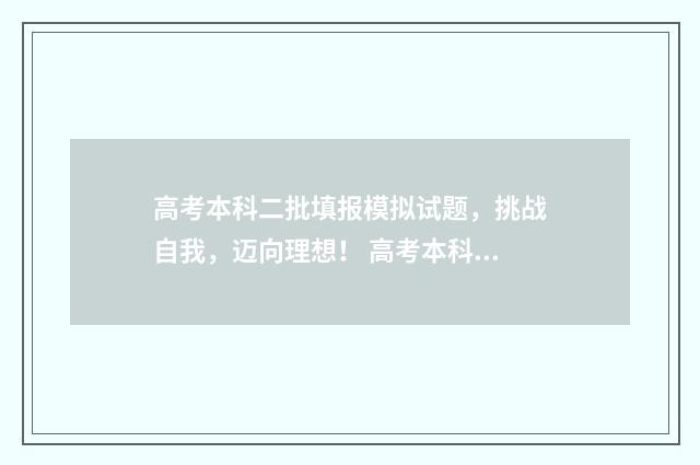 高考本科二批填报模拟试题，挑战自我，迈向理想！ 高考本科二批填志愿时间