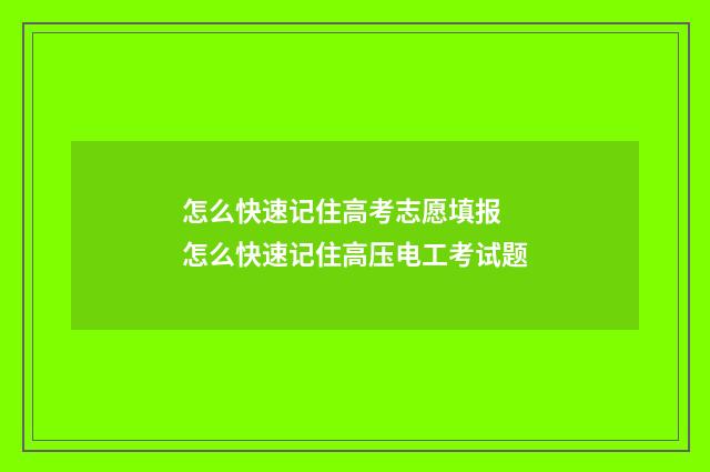 怎么快速记住高考志愿填报 怎么快速记住高压电工考试题