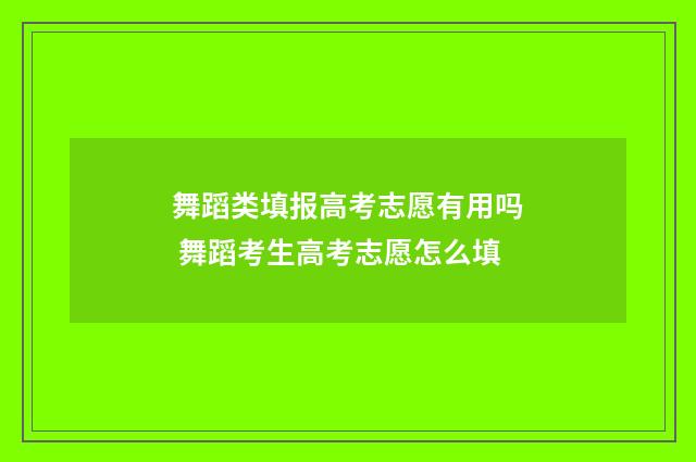 舞蹈类填报高考志愿有用吗 舞蹈考生高考志愿怎么填
