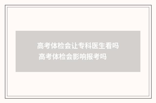 高考体检会让专科医生看吗 高考体检会影响报考吗