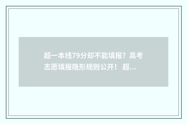 超一本线79分却不能填报？高考志愿填报隐形规则公开！ 超一本线79分却不及格