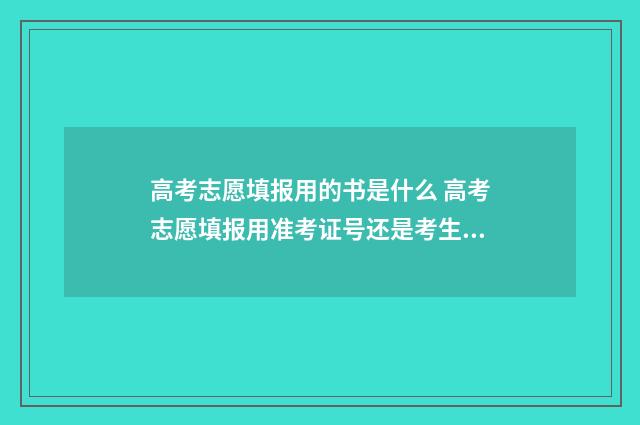 高考志愿填报用的书是什么 高考志愿填报用准考证号还是考生号