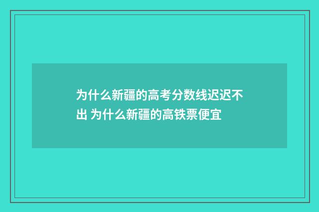 为什么新疆的高考分数线迟迟不出 为什么新疆的高铁票便宜