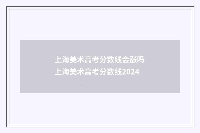 上海美术高考分数线会涨吗 上海美术高考分数线2024