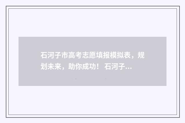 石河子市高考志愿填报模拟表，规划未来，助你成功！ 石河子高考录取查询