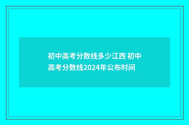 初中高考分数线多少江西 初中高考分数线2024年公布时间