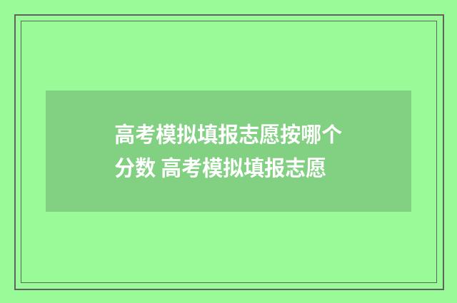 高考模拟填报志愿按哪个分数 高考模拟填报志愿