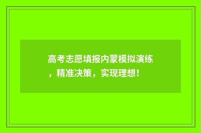 高考志愿填报内蒙模拟演练，精准决策，实现理想！