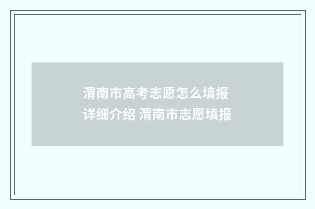渭南市高考志愿怎么填报 详细介绍 渭南市志愿填报