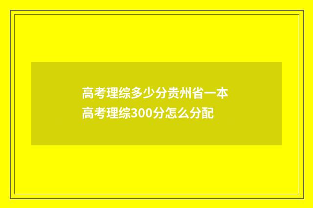 高考理综多少分贵州省一本 高考理综300分怎么分配