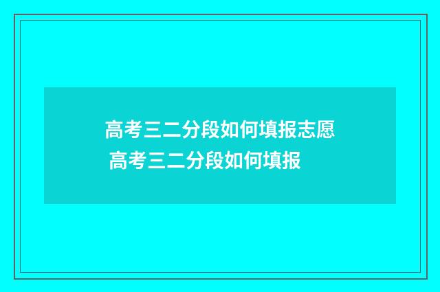 高考三二分段如何填报志愿 高考三二分段如何填报