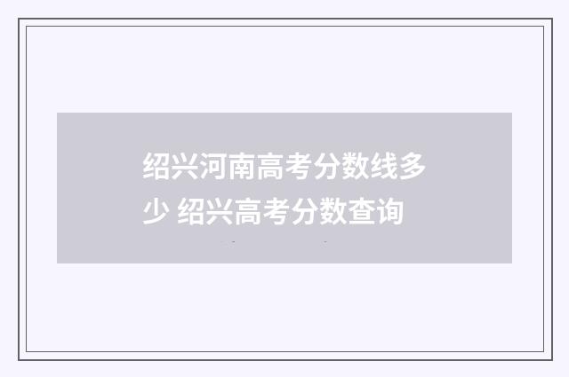 绍兴河南高考分数线多少 绍兴高考分数查询