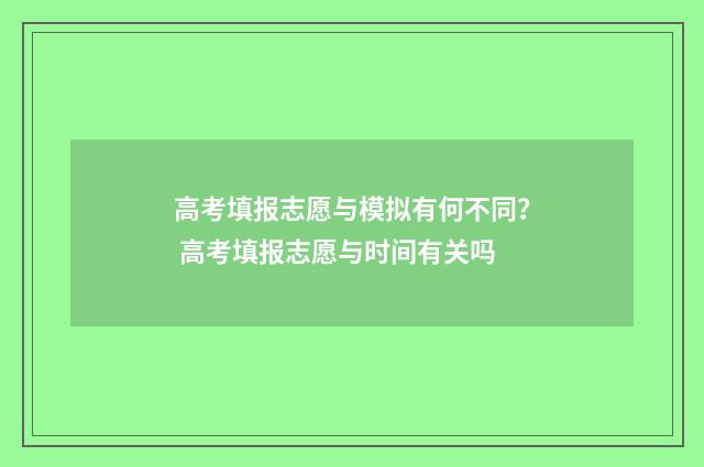 高考填报志愿与模拟有何不同？ 高考填报志愿与时间有关吗