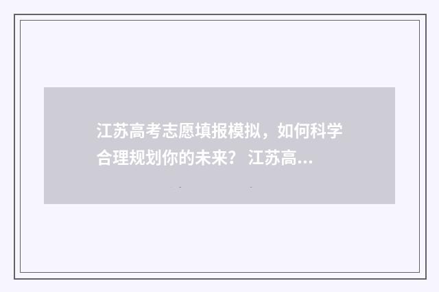 江苏高考志愿填报模拟，如何科学合理规划你的未来？ 江苏高考志愿填报显示已填报