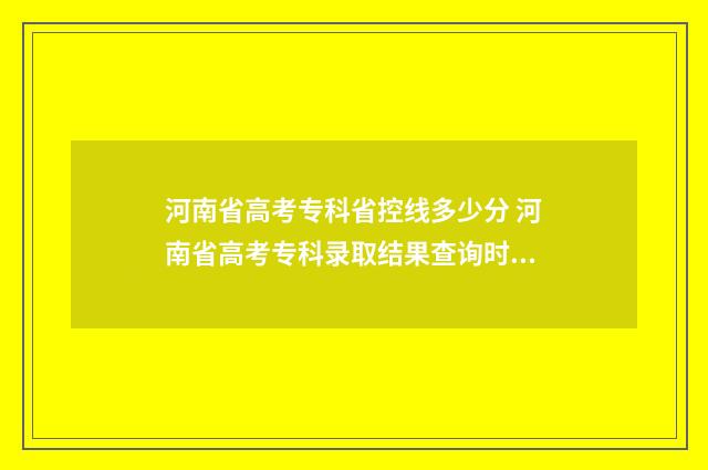 河南省高考专科省控线多少分 河南省高考专科录取结果查询时间