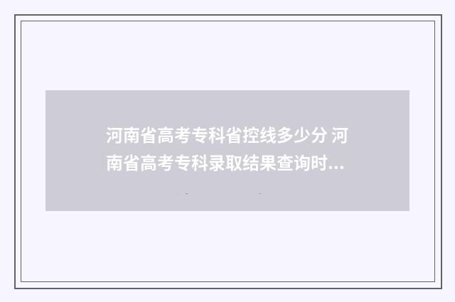 河南省高考专科省控线多少分 河南省高考专科录取结果查询时间