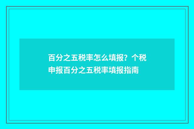 百分之五税率怎么填报？个税申报百分之五税率填报指南